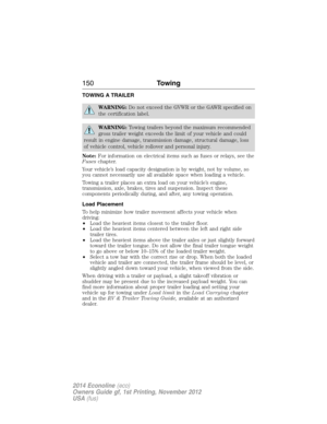 Page 151TOWING A TRAILER
WARNING:Do not exceed the GVWR or the GAWR specified on
the certification label.
WARNING:Towing trailers beyond the maximum recommended
gross trailer weight exceeds the limit of your vehicle and could
result in engine damage, transmission damage, structural damage, loss
of vehicle control, vehicle rollover and personal injury.
Note:For information on electrical items such as fuses or relays, see the
Fuseschapter.
Your vehicle’s load capacity designation is by weight, not by volume, so...