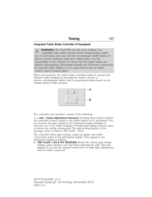 Page 158Integrated Trailer Brake Controller (If Equipped)
WARNING:The Ford TBC has only been verified to be
compatible with trailers having electric-actuated drum brakes
(one to four axles) and some electric-over-hydraulic (EOH) brakes. It
will not activate hydraulic surge-style trailer brakes. It is the
responsibility of the customer to ensure that the trailer brakes are
adjusted appropriately, functioning normally and all electric connections
are properly made. Failure to do so may result in loss of vehicle...