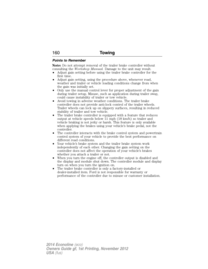 Page 161Points to Remember
Note:Do not attempt removal of the trailer brake controller without
consulting theWorkshop Manual.Damage to the unit may result.
•Adjust gain setting before using the trailer brake controller for the
first time.
•Adjust gain setting, using the procedure above, whenever road,
weather and trailer or vehicle loading conditions change from when
the gain was initially set.
•Only use the manual control lever for proper adjustment of the gain
during trailer setup. Misuse, such as application...