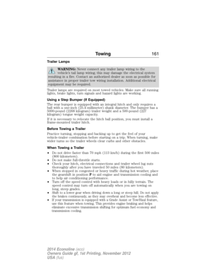 Page 162Trailer Lamps
WARNING:Never connect any trailer lamp wiring to the
vehicle’s tail lamp wiring; this may damage the electrical system
resulting in a fire. Contact an authorized dealer as soon as possible for
assistance in proper trailer tow wiring installation. Additional electrical
equipment may be required.
Trailer lamps are required on most towed vehicles. Make sure all running
lights, brake lights, turn signals and hazard lights are working.
Using a Step Bumper (If Equipped)
The rear bumper is...