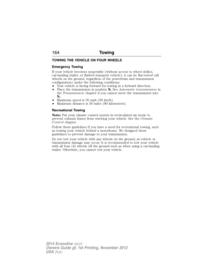 Page 165TOWING THE VEHICLE ON FOUR WHEELS
Emergency Towing
If your vehicle becomes inoperable (without access to wheel dollies,
car-hauling trailer, or flatbed transport vehicle), it can be flat-towed (all
wheels on the ground, regardless of the powertrain and transmission
configuration) under the following conditions:
•Your vehicle is facing forward for towing in a forward direction.
•Place the transmission in positionN.SeeAutomatic transmissionin
theTransmissionchapter if you cannot move the transmission into...