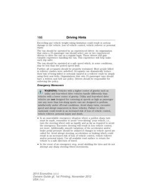 Page 167Exceeding any vehicle weight rating limitation could result in serious
damage to the vehicle, loss of vehicle control, vehicle rollover or personal
injury.
The van should be operated by an experienced driver. An organization
that owns a 15–passenger van should select one or two experienced
drivers to drive the van on a regular basis. These drivers will gain
valuable experience handling the van. This experience will help make
each trip safer.
The van should be operated at a safe speed which, in some...