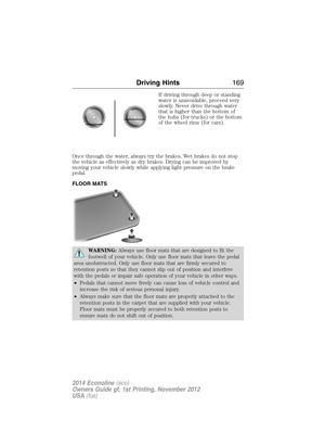 Page 170If driving through deep or standing
water is unavoidable, proceed very
slowly. Never drive through water
that is higher than the bottom of
the hubs (for trucks) or the bottom
of the wheel rims (for cars).
Once through the water, always try the brakes. Wet brakes do not stop
the vehicle as effectively as dry brakes. Drying can be improved by
moving your vehicle slowly while applying light pressure on the brake
pedal.
FLOOR MATS
WARNING:Always use floor mats that are designed to fit the
footwell of your...