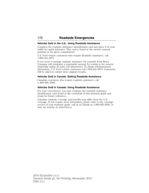 Page 173Vehicles Sold in the U.S.: Using Roadside Assistance
Complete the roadside assistance identification card and place it in your
wallet for quick reference. This card is found in the owner’s manual
portfolio in the glove compartment.
U.S. Ford vehicle customers who require Roadside Assistance, call
1-800-241-3673.
If you need to arrange roadside assistance for yourself, Ford Motor
Company will reimburse a reasonable amount for towing to the nearest
dealership within 35 miles (56 kilometers). To obtain...