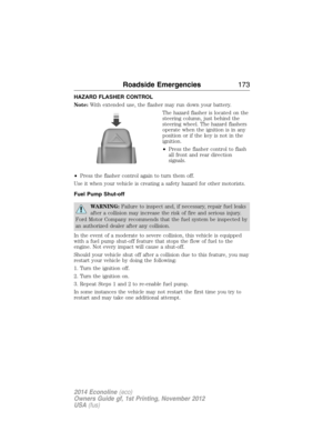 Page 174HAZARD FLASHER CONTROL
Note:With extended use, the flasher may run down your battery.
The hazard flasher is located on the
steering column, just behind the
steering wheel. The hazard flashers
operate when the ignition is in any
position or if the key is not in the
ignition.
•Press the flasher control to flash
all front and rear direction
signals.
•Press the flasher control again to turn them off.
Use it when your vehicle is creating a safety hazard for other motorists.
Fuel Pump Shut-off
WARNING:Failure...