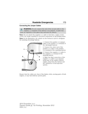 Page 176Connecting the Jumper Cables
WARNING:Do not connect the end of the second cable to the
negative (-) terminal of the battery to be jumped. A spark may
cause an explosion of the gases that surround the battery.
Note:Do not attach the negative (-) cable to fuel lines, engine rocker
covers, the intake manifold or electrical components as grounding points.
Note:In the illustration, the vehicle on the bottom is used to designate
the assisting (boosting) battery.
1. Connect the positive (+) jumper
cable to the...