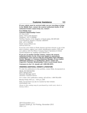 Page 184If your vehicle must be serviced while you are traveling or living
in the Middle East, contact the nearest authorized dealer. If the
authorized dealer cannot help you, contact:
Ford Middle East
Customer Relationship Center
P.O. Box 21470
Dubai, United Arab Emirates
Telephone: +971 4 3326084
Toll-Free Number of the Kingdom of Saudi Arabia: 800 8971409
Local Telephone Number of Kuwait: 24810575
FAX: +971 4 3327299
Email: menacac@ford.com
www.me.ford.com
If you buy your vehicle in North America and then...