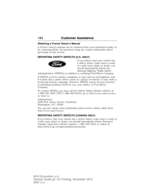 Page 185Obtaining a French Owner’s Manual
A French owner’s manual can be obtained from your authorized dealer or
by contacting Helm, Incorporated using the contact information listed
previously in this section.
REPORTING SAFETY DEFECTS (U.S. ONLY)
If you believe that your vehicle has
a defect which could cause a crash
or could cause injury or death, you
should immediately inform the
National Highway Traffic Safety
Administration (NHTSA) in addition to notifying Ford Motor Company.
If NHTSA receives similar...