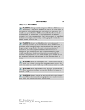 Page 20CHILD SEAT POSITIONING
WARNING:Airbags can kill or injure a child in a child seat.
Never place a rear-facing child seat in front of an active airbag. If
you must use a forward-facing child seat in the front seat, move the
vehicle seat upon which the child seat is installed all the way back.
When possible, all children age 12 and under should be properly
restrained in a rear seating position. If all children cannot be seated and
restrained properly in a rear seating position, properly restrain the
largest...