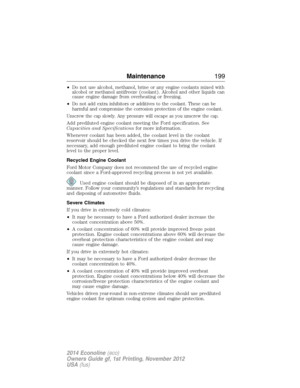 Page 200•Do not use alcohol, methanol, brine or any engine coolants mixed with
alcohol or methanol antifreeze (coolant). Alcohol and other liquids can
cause engine damage from overheating or freezing.
•
Do not add extra inhibitors or additives to the coolant. These can be
harmful and compromise the corrosion protection of the engine coolant.
Unscrew the cap slowly. Any pressure will escape as you unscrew the cap.
Add prediluted engine coolant meeting the Ford specification. See
Capacities and Specificationsfor...