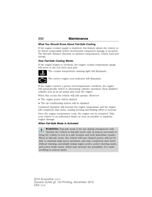 Page 201What You Should Know About Fail-Safe Cooling
If the engine coolant supply is depleted, this feature allows the vehicle to
be driven temporarily before incremental component damage is incurred.
The fail-safe distance depends on ambient temperatures, vehicle load and
terrain.
How Fail-Safe Cooling Works
If the engine begins to overheat, the engine coolant temperature gauge
will move to the red (hot) area and:
The coolant temperature warning light will illuminate.
The service engine soon indicator will...