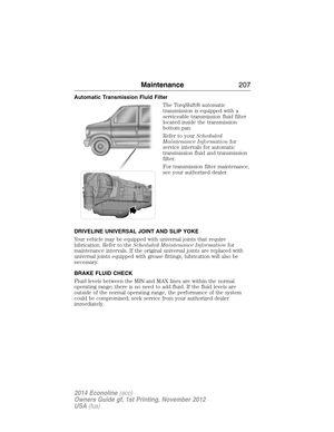 Page 208Automatic Transmission Fluid Filter
The TorqShift® automatic
transmission is equipped with a
serviceable transmission fluid filter
located inside the transmission
bottom pan.
Refer to yourScheduled
Maintenance Informationfor
service intervals for automatic
transmission fluid and transmission
filter.
For transmission filter maintenance,
see your authorized dealer.
DRIVELINE UNIVERSAL JOINT AND SLIP YOKE
Your vehicle may be equipped with universal joints that require
lubrication. Refer to theScheduled...