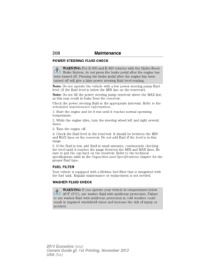 Page 209POWER STEERING FLUID CHECK
WARNING:For E-350 and E-450 vehicles with the Hydro-Boost
Brake System, do not press the brake pedal after the engine has
been turned off. Pressing the brake pedal after the engine has been
turned off will give a false power steering fluid level reading.
Note:Do not operate the vehicle with a low power steering pump fluid
level (if the fluid level is below the MIN line on the reservoir).
Note:Do not fill the power steering pump reservoir above the MAX line,
as this may result...