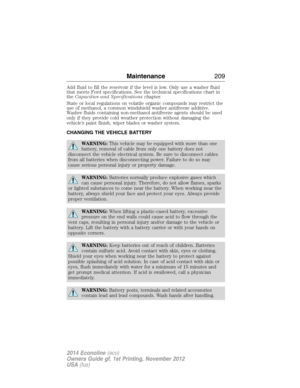 Page 210Add fluid to fill the reservoir if the level is low. Only use a washer fluid
that meets Ford specifications. See the technical specifications chart in
theCapacities and Specificationschapter.
State or local regulations on volatile organic compounds may restrict the
use of methanol, a common windshield washer antifreeze additive.
Washer fluids containing non-methanol antifreeze agents should be used
only if they provide cold weather protection without damaging the
vehicle’s paint finish, wiper blades or...