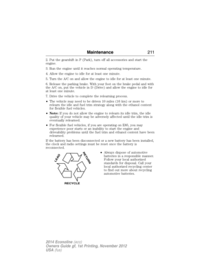 Page 2122. Put the gearshift in P (Park), turn off all accessories and start the
engine.
3. Run the engine until it reaches normal operating temperature.
4. Allow the engine to idle for at least one minute.
5. Turn the A/C on and allow the engine to idle for at least one minute.
6. Release the parking brake. With your foot on the brake pedal and with
the A/C on, put the vehicle in D (Drive) and allow the engine to idle for
at least one minute.
7. Drive the vehicle to complete the relearning process.
•The vehicle...