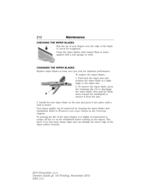 Page 213CHECKING THE WIPER BLADES
Run the tip of your fingers over the edge of the blade
to check for roughness.
Clean the wiper blades with washer fluid or water
applied with a soft sponge or cloth.
CHANGING THE WIPER BLADES
Replace wiper blades at least once per year for optimum performance.
To replace the wiper blades:
1. Fold back the wiper arm and
position the wiper blade at a right
angle to the wiper arm.
2. To remove the wiper blade, press
the retaining clip (A) to disengage
the wiper blade, then pull the...