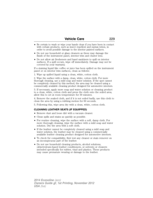 Page 230•Be certain to wash or wipe your hands clean if you have been in contact
with certain products, such as insect repellent and suntan lotion, in
order to avoid possible damage to the interior painted surfaces.
•Do not use household or glass cleaners as these may damage the
finish of the instrument panel, interior trim and cluster lens.
•Do not allow air fresheners and hand sanitizers to spill on interior
surfaces. If a spill occurs, wipe off immediately. Damage may not be
covered by your warranty.
If a...