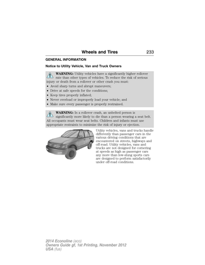 Page 234GENERAL INFORMATION
Notice to Utility Vehicle, Van and Truck Owners
WARNING:Utility vehicles have a significantly higher rollover
rate than other types of vehicles. To reduce the risk of serious
injury or death from a rollover or other crash you must:
•Avoid sharp turns and abrupt maneuvers;
•Drive at safe speeds for the conditions;
•Keep tires properly inflated;
•Never overload or improperly load your vehicle; and
•Make sure every passenger is properly restrained.
WARNING:In a rollover crash, an...