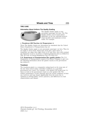 Page 236TIRE CARE
Information About Uniform Tire Quality Grading
Tire Quality Grades apply to new
pneumatic passenger car tires. The Tire
Quality Grades can be found where
applicable on the tire sidewall between
tread shoulder and maximum section
width. For example:
•Treadwear 200 Traction AA Temperature A
These Tire Quality Grades are determined by standards that the United
States Department of Transportation has set.
Tire Quality Grades apply to new pneumatic passenger car tires. They do
not apply to deep...