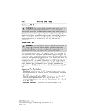 Page 237Traction AA A B C
WARNING:The traction grade assigned to this tire is based on
straight-ahead braking traction tests, and does not include
acceleration, cornering, hydroplaning or peak traction characteristics.
The traction grades, from highest to lowest are AA, A, B, and C. The
grades represent the tire’s ability to stop on wet pavement as measured
under controlled conditions on specified government test surfaces of
asphalt and concrete. A tire marked C may have poor traction
performance.
Temperature A...