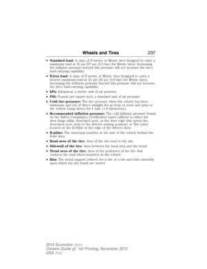Page 238•Standard load:A class of P-metric or Metric tires designed to carry a
maximum load at 35 psi [37 psi (2.5 bar) for Metric tires]. Increasing
the inflation pressure beyond this pressure will not increase the tire’s
load-carrying capability.
•Extra load:A class of P-metric or Metric tires designed to carry a
heavier maximum load at 41 psi [43 psi (2.9 bar) for Metric tires].
Increasing the inflation pressure beyond this pressure will not increase
the tire’s load-carrying capability.
•kPa:Kilopascal, a...
