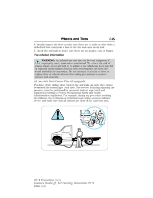 Page 2466. Visually inspect the tires to make sure there are no nails or other objects
embedded that could poke a hole in the tire and cause an air leak.
7. Check the sidewalls to make sure there are no gouges, cuts or bulges.
Tire Inflation Information
WARNING:An inflated tire and rim can be very dangerous if
improperly used, serviced or maintained. To reduce the risk of
serious injury, never attempt to re-inflate a tire which has been run flat
or seriously under-inflated without first removing the tire from...