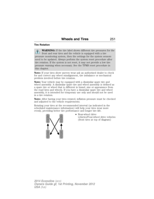 Page 252Tire Rotation
WARNING:If the tire label shows different tire pressures for the
front and rear tires and the vehicle is equipped with a tire
pressure monitoring system, then the settings for the system sensors
need to be updated. Always perform the system reset procedure after
tire rotation. If the system is not reset, it may not provide a low tire
pressure warning when necessary. See the TPMS reset procedure in
this chapter.
Note:If your tires show uneven wear ask an authorized dealer to check
for and...