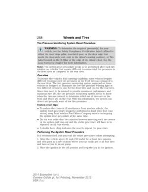 Page 259Tire Pressure Monitoring System Reset Procedure
WARNING:To determine the required pressure(s) for your
vehicle, see the Safety Compliance Certification Label (affixed to
either the door hinge pillar, door-latch post, or the door edge that
meets the door-latch post, next to the driver’s seating position), or Tire
Label located on the B-Pillar or the edge of the driver’s door. See the
Load Carryingchapter for more information.
Note:The system reset procedure needs to be performed after each tire
rotation...