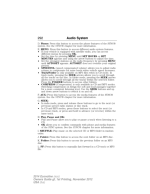 Page 293D.Phone:Press this button to access the phone features of the SYNC®
system. See theSYNC®chapter for more information.
E.MENU:Press this button to access different audio system features.
•If your vehicle is equipped with satellite radio, you can access
different menus by pressingOK.
•Set the time by pressingMENUuntilSET HOURSorSET
MINUTESappears and using the arrow buttons to adjust the time.
•Set the strongest stations on the radio frequency by pressingMENU
untilAUTOSETappears.AUTOSETdoes not override...