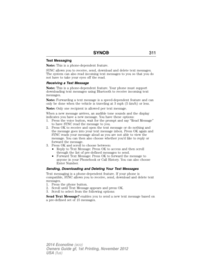 Page 312Text Messaging
Note:This is a phone-dependent feature.
SYNC allows you to receive, send, download and delete text messages.
The system can also read incoming text messages to you so that you do
not have to take your eyes off the road.
Receiving a Text Message
Note:This is a phone-dependent feature. Your phone must support
downloading text messages using Bluetooth to receive incoming text
messages.
Note:Forwarding a text message is a speed-dependent feature and can
only be done when the vehicle is...