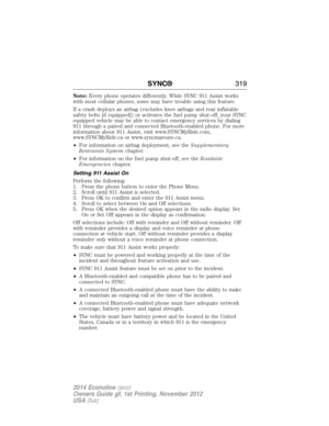 Page 320Note:Every phone operates differently. While SYNC 911 Assist works
with most cellular phones, some may have trouble using this feature.
If a crash deploys an airbag (excludes knee airbags and rear inflatable
safety belts [if equipped]) or activates the fuel pump shut-off, your SYNC
equipped vehicle may be able to contact emergency services by dialing
911 through a paired and connected Bluetooth-enabled phone. For more
information about 911 Assist, visit www.SYNCMyRide.com,
www.SYNCMyRide.ca or...