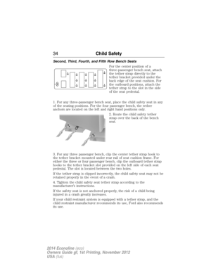 Page 35Second, Third, Fourth, and Fifth Row Bench Seats
For the center position of a
three-passenger bench seat, attach
the tether strap directly to the
tether bracket provided under the
back edge of the seat cushion. For
the outboard positions, attach the
tether strap to the slot in the side
of the seat pedestal.
1. For any three-passenger bench seat, place the child safety seat in any
of the seating positions. For the four passenger bench, the tether
anchors are located on the left and right hand positions...