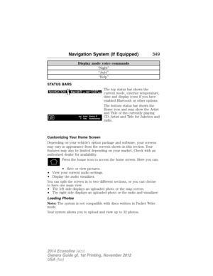 Page 350Display mode voice commands
“Night”
“Auto”
“Help”
STATUS BARS
The top status bar shows the
current mode, exterior temperature,
time and display icons if you have
enabled Bluetooth or other options.
The bottom status bar shows the
Home icon and may show the Artist
and Title of the currently playing
CD, Artist and Title for Jukebox and
radio.
Customizing Your Home Screen
Depending on your vehicle’s option package and software, your screens
may vary in appearance from the screens shown in this section....