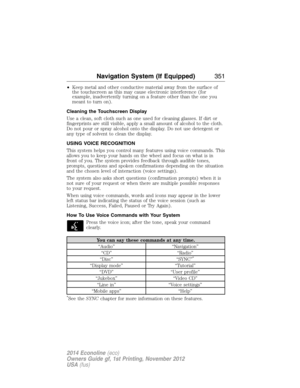 Page 352•Keep metal and other conductive material away from the surface of
the touchscreen as this may cause electronic interference (for
example, inadvertently turning on a feature other than the one you
meant to turn on).
Cleaning the Touchscreen Display
Use a clean, soft cloth such as one used for cleaning glasses. If dirt or
fingerprints are still visible, apply a small amount of alcohol to the cloth.
Do not pour or spray alcohol onto the display. Do not use detergent or
any type of solvent to clean the...