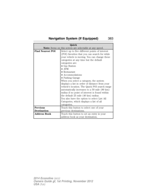 Page 384Quick
Note:Items on this screen are selectable at any speed.
Find Nearest POISelect up to five different points of interest
(POI) favorites that you can search for while
your vehicle is moving. You can change these
categories at any time but the default
categories are:
•Gas Station
•AT M
•Restaurant
•Accommodations
•Parking Garage
When you select a category, the system
displays a list in order of distance from your
vehicle’s location. The Quick POI search range
automatically increases to a 50 mile (80...