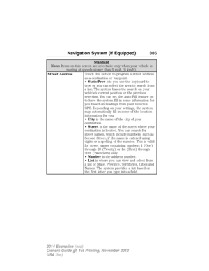 Page 386Standard
Note:Items on this screen are selectable only when your vehicle is
moving at speeds slower than 5 mph (8 km/h).
Street AddressTouch this button to program a street address
as a destination or waypoint.
•State/Provlets you use the keyboard to
type or you can select the area to search from
a list. The system bases the search on your
vehicle’s current position or the previous
selection. You can set the Auto Fill feature on
to have the system fill in some information for
you based on readings from...