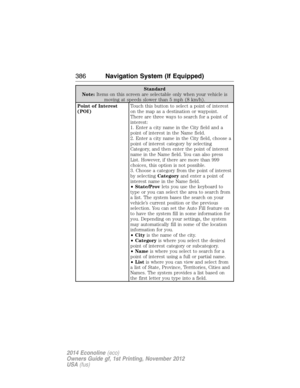 Page 387Standard
Note:Items on this screen are selectable only when your vehicle is
moving at speeds slower than 5 mph (8 km/h).
Point of Interest
(POI)Touch this button to select a point of interest
on the map as a destination or waypoint.
There are three ways to search for a point of
interest:
1. Enter a city name in the City field and a
point of interest in the Name field.
2. Enter a city name in the City field, choose a
point of interest category by selecting
Category, and then enter the point of interest...