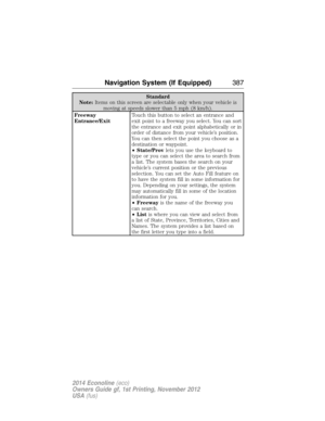 Page 388Standard
Note:Items on this screen are selectable only when your vehicle is
moving at speeds slower than 5 mph (8 km/h).
Freeway
Entrance/ExitTouch this button to select an entrance and
exit point to a freeway you select. You can sort
the entrance and exit point alphabetically or in
order of distance from your vehicle’s position.
You can then select the point you choose as a
destination or waypoint.
•State/Provlets you use the keyboard to
type or you can select the area to search from
a list. The system...