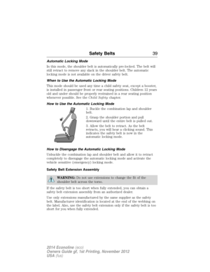 Page 40Automatic Locking Mode
In this mode, the shoulder belt is automatically pre-locked. The belt will
still retract to remove any slack in the shoulder belt. The automatic
locking mode is not available on the driver safety belt.
When to Use the Automatic Locking Mode
This mode should be used any time a child safety seat, except a booster,
is installed in passenger front or rear seating positions. Children 12 years
old and under should be properly restrained in a rear seating position
whenever possible. See...