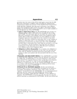 Page 406provided, then the terms of this EULA shall apply, except that the MS,
Microsoft Corporation or affiliate entity providing the Supplemental
Component(s) shall be the licensor of the Supplemental Component(s).
FORD MOTOR COMPANY, MS, Microsoft Corporation, their affiliates
and/or their designated agent reserve the right to discontinue without
liability any Internet-based services provided to you or made available to
you through the use of the SOFTWARE.
•Links to Third Party Sites:The MS SOFTWARE may...