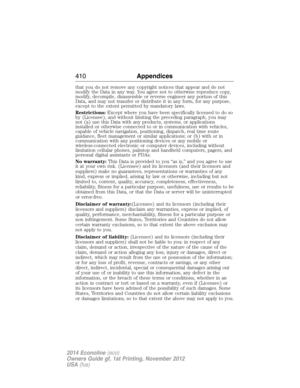 Page 411that you do not remove any copyright notices that appear and do not
modify the Data in any way. You agree not to otherwise reproduce copy,
modify, decompile, disassemble or reverse engineer any portion of this
Data, and may not transfer or distribute it in any form, for any purpose,
except to the extent permitted by mandatory laws.
Restrictions:Except where you have been specifically licensed to do so
by (Licensee), and without limiting the preceding paragraph, you may
not (a) use this Data with any...