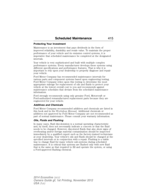 Page 416Protecting Your Investment
Maintenance is an investment that pays dividends in the form of
improved reliability, durability and resale value. To maintain the proper
performance of your vehicle and its emission control systems, it is
imperative that scheduled maintenance be completed at the designated
intervals.
Your vehicle is very sophisticated and built with multiple complex
performance systems. Every manufacturer develops these systems using
different specifications and performance features. That is...