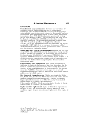 Page 430EXCEPTIONS
Normal vehicle axle maintenance:Rear axles and power take-off
units with synthetic fluid and light-duty trucks equipped with
Ford-design axles are lubricated for life; do not check or change fluid
unless a leak is suspected, service is required or the assembly has been
submerged in water. During long periods of trailer towing with outside
temperatures above 70°F (21°C) and at wide-open throttle for long
periods above 45 mph (72 km/h), non-synthetic rear axle fluids should
be changed every 3000...