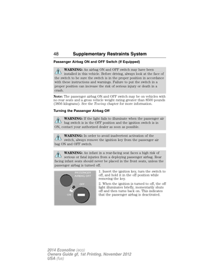 Page 49Passenger Airbag ON and OFF Switch (If Equipped)
WARNING:An airbag ON and OFF switch may have been
installed in this vehicle. Before driving, always look at the face of
the switch to be sure the switch is in the proper position in accordance
with these instructions and warnings. Failure to put the switch in a
proper position can increase the risk of serious injury or death in a
crash.
Note:The passenger airbag ON and OFF switch may be on vehicles with
no rear seats and a gross vehicle weight rating...