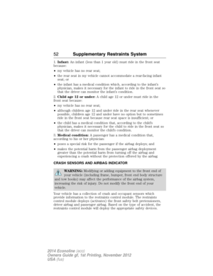 Page 531.Infant:An infant (less than 1 year old) must ride in the front seat
because:
•my vehicle has no rear seat;
•the rear seat in my vehicle cannot accommodate a rear-facing infant
seat; or
•the infant has a medical condition which, according to the infant’s
physician, makes it necessary for the infant to ride in the front seat so
that the driver can monitor the infant’s condition.
2.Child age 12 or under:A child age 12 or under must ride in the
front seat because:
•my vehicle has no rear seat;
•although...