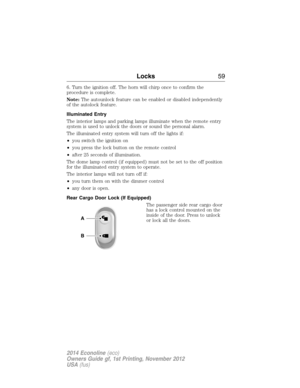 Page 606. Turn the ignition off. The horn will chirp once to confirm the
procedure is complete.
Note:The autounlock feature can be enabled or disabled independently
of the autolock feature.
Illuminated Entry
The interior lamps and parking lamps illuminate when the remote entry
system is used to unlock the doors or sound the personal alarm.
The illuminated entry system will turn off the lights if:
•you switch the ignition on
•you press the lock button on the remote control
•after 25 seconds of illumination.
The...