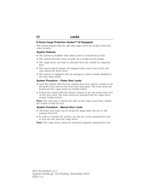 Page 61E-Guard Cargo Protection System™ (If Equipped)
The system insures that the side and cargo doors are double locked for
extra security.
System Features
•The system is available with either power or manual door locks.
•The system provides extra security via a double-locked design.
•The cargo doors can only be unlocked from the outside by using the
keys.
•The power unlock feature (if equipped with power door locks) will
only unlock the front doors.
•The system is equipped with an emergency unlock handle...