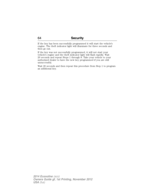 Page 65If the key has been successfully programmed it will start the vehicle’s
engine. The theft indicator light will illuminate for three seconds and
then go out.
If the key was not successfully programmed, it will not start your
vehicle’s engine and the theft indicator light will flash rapidly. Wait
20 seconds and repeat Steps 1 through 8. Take your vehicle to your
authorized dealer to have the new key programmed if you are still
unsuccessful.
Wait 20 seconds and then repeat this procedure from Step 1 to...