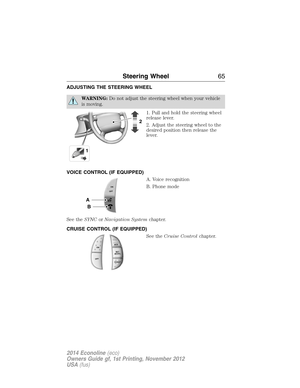 Page 66ADJUSTING THE STEERING WHEEL
WARNING:Do not adjust the steering wheel when your vehicle
is moving.
1. Pull and hold the steering wheel
release lever.
2. Adjust the steering wheel to the
desired position then release the
lever.
VOICE CONTROL (IF EQUIPPED)
A. Voice recognition
B. Phone mode
See theSYNCorNavigation Systemchapter.
CRUISE CONTROL (IF EQUIPPED)
See theCruise Controlchapter.
12
A
B
ONOFF
R
E
S
S
E
T
A
C
C
E
L
C
OA
S
T
ON
OFF
Steering Wheel65
2014 Econoline(eco)
Owners Guide gf, 1st Printing,...