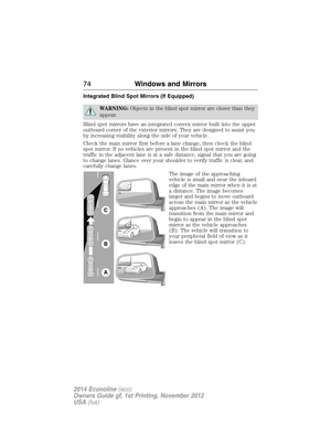 Page 75Integrated Blind Spot Mirrors (If Equipped)
WARNING:Objects in the blind spot mirror are closer than they
appear.
Blind spot mirrors have an integrated convex mirror built into the upper
outboard corner of the exterior mirrors. They are designed to assist you
by increasing visibility along the side of your vehicle.
Check the main mirror first before a lane change, then check the blind
spot mirror. If no vehicles are present in the blind spot mirror and the
traffic in the adjacent lane is at a safe...